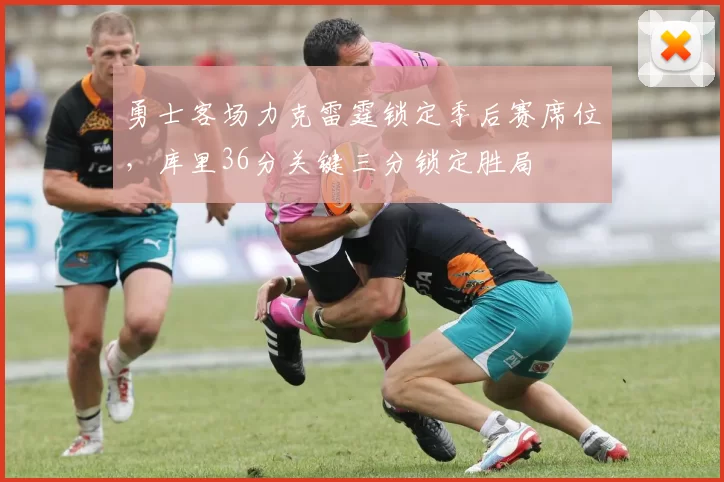 勇士客场力克雷霆锁定季后赛席位，库里36分关键三分锁定胜局