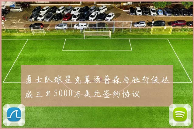 勇士队球星克莱汤普森与独行侠达成三年5000万美元签约协议