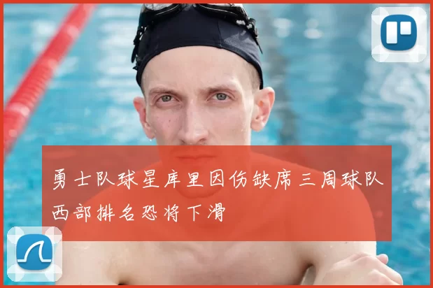 勇士队球星库里因伤缺席三周球队西部排名恐将下滑