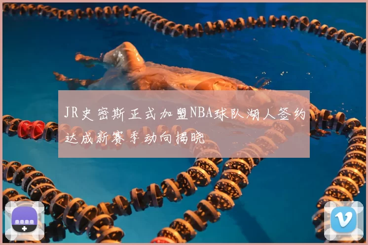 JR史密斯正式加盟NBA球队湖人签约达成新赛季动向揭晓