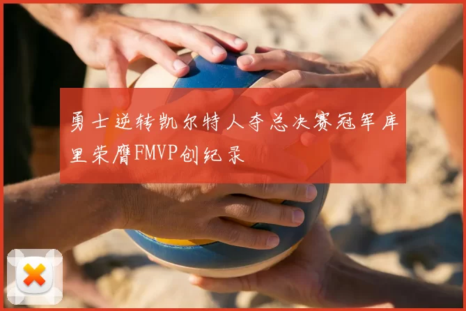 勇士逆转凯尔特人夺总决赛冠军库里荣膺FMVP创纪录