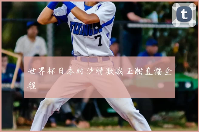 世界杯日本对沙特激战正酣直播全程