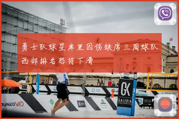 勇士队球星库里因伤缺席三周球队西部排名恐将下滑