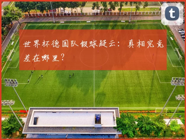 世界杯德国队假球疑云:真相究竟差在哪里?