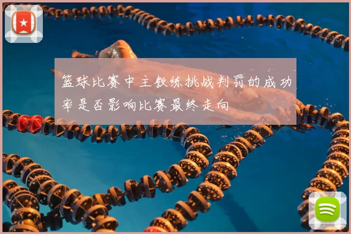 篮球比赛中主教练挑战判罚的成功率是否影响比赛最终走向