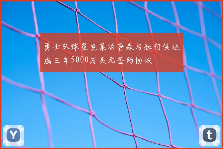 勇士队球星克莱汤普森与独行侠达成三年5000万美元签约协议