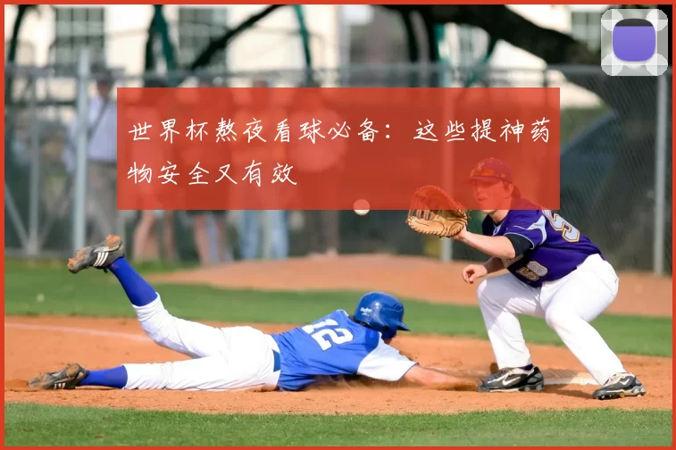 世界杯熬夜看球必备:这些提神药物安全又有效