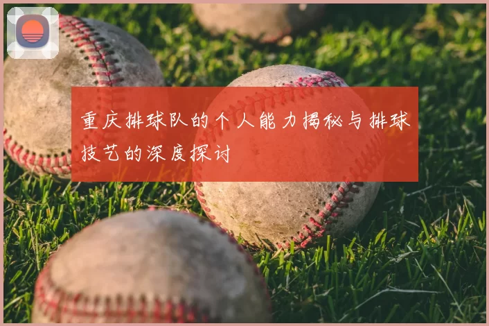 重庆排球队的个人能力揭秘与排球技艺的深度探讨