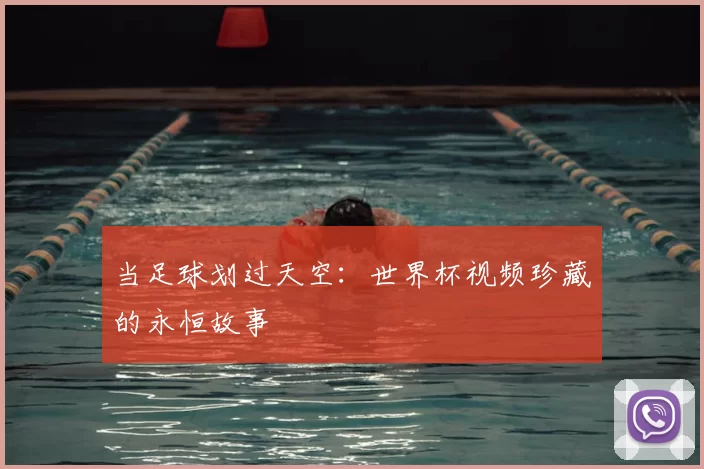 当足球划过天空:世界杯视频珍藏的永恒故事