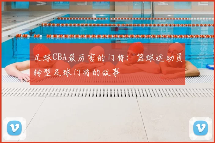 足球CBA最厉害的门将：篮球运动员转型足球门将的故事