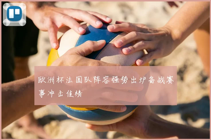 欧洲杯法国队阵容强势出炉备战赛事冲击佳绩