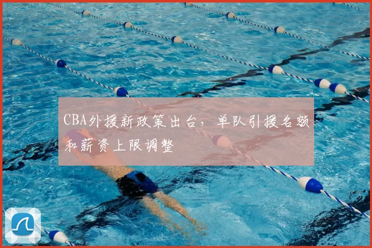 CBA外援新政策出台，单队引援名额和薪资上限调整