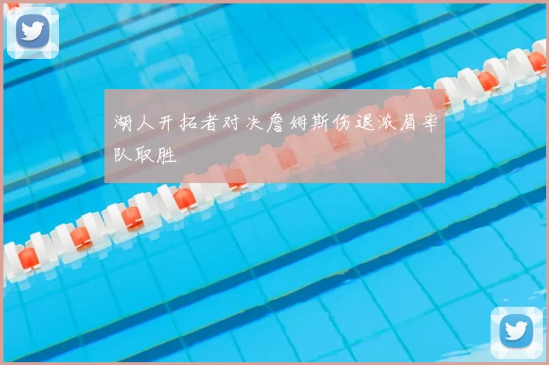 湖人开拓者对决詹姆斯伤退浓眉率队取胜