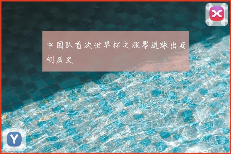 中国队首次世界杯之旅零进球出局创历史