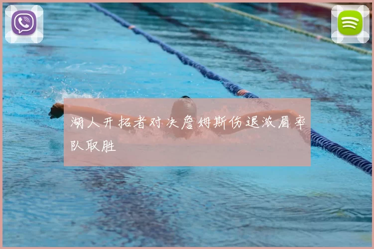 湖人开拓者对决詹姆斯伤退浓眉率队取胜