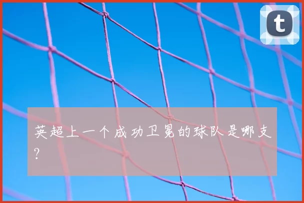 英超上一个成功卫冕的球队是哪支？