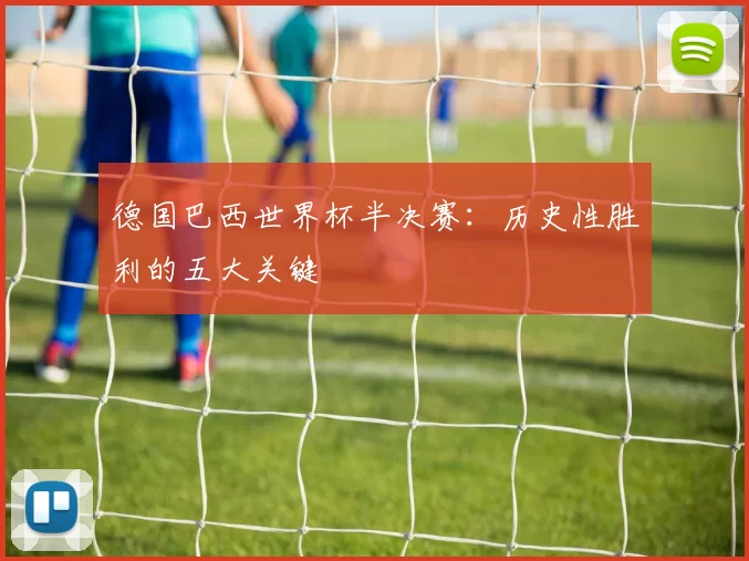 德国巴西世界杯半决赛:历史性胜利的五大关键