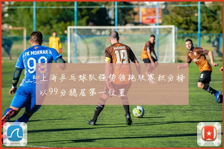 上海乒乓球队强势领跑联赛积分榜以99分稳居第一位置