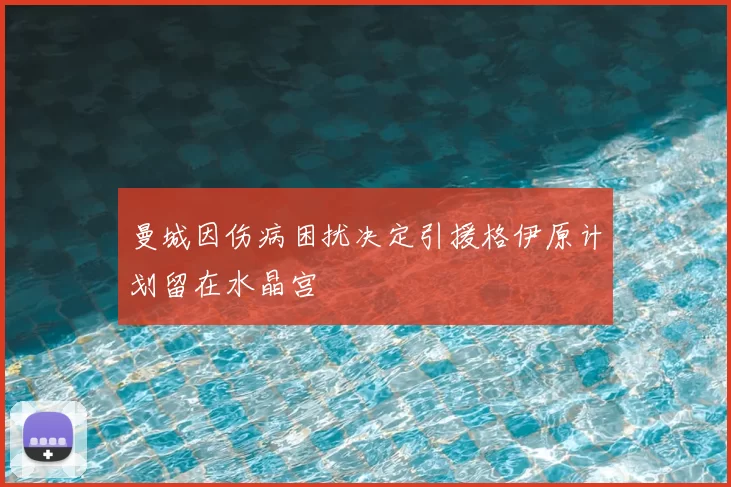 曼城因伤病困扰决定引援格伊原计划留在水晶宫