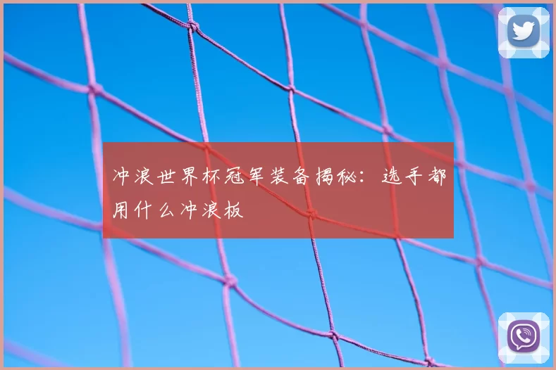 冲浪世界杯冠军装备揭秘:选手都用什么冲浪板