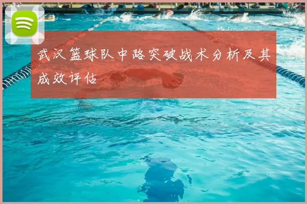 武汉篮球队中路突破战术分析及其成效评估