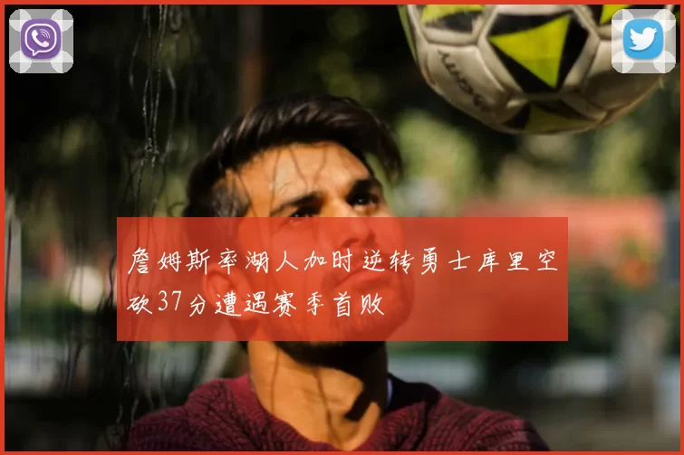 詹姆斯率湖人加时逆转勇士库里空砍37分遭遇赛季首败