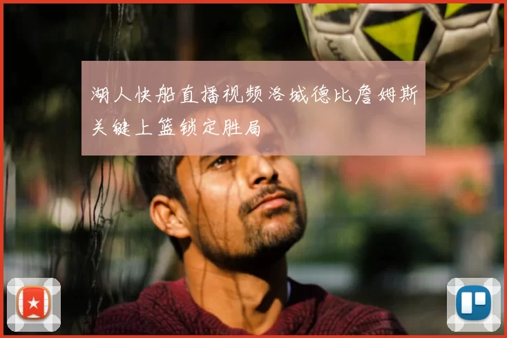 湖人快船直播视频洛城德比詹姆斯关键上篮锁定胜局