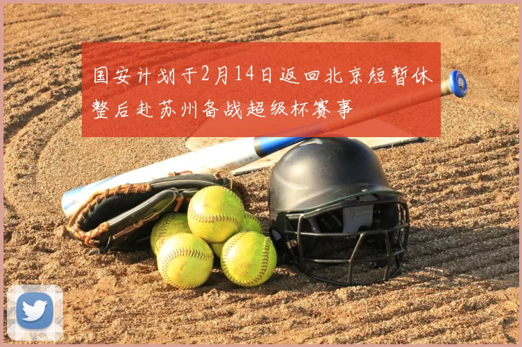国安计划于2月14日返回北京短暂休整后赴苏州备战超级杯赛事