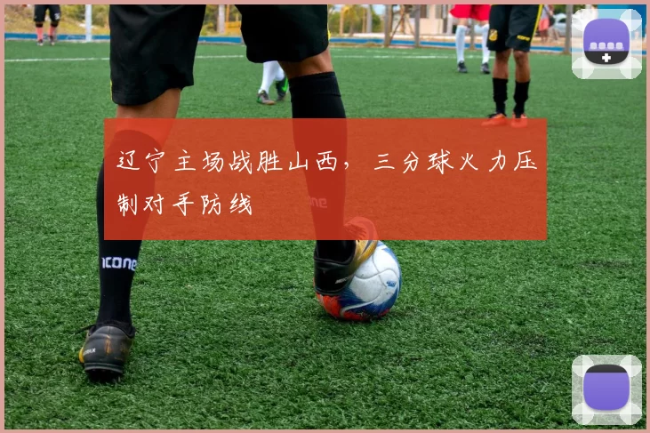 辽宁主场战胜山西，三分球火力压制对手防线
