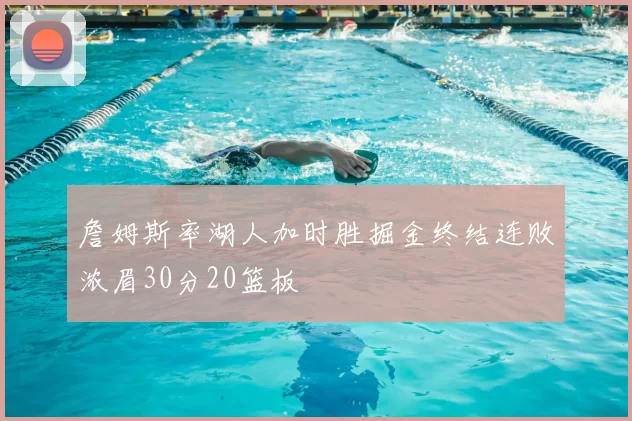 詹姆斯率湖人加时胜掘金终结连败浓眉30分20篮板