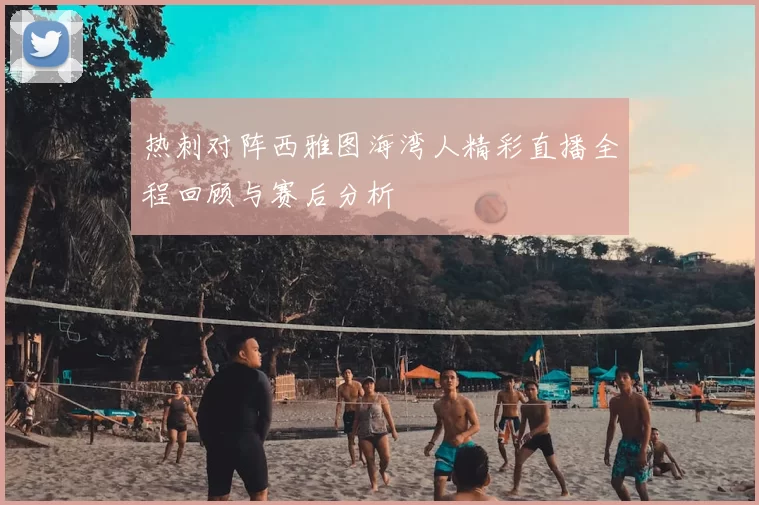 热刺对阵西雅图海湾人精彩直播全程回顾与赛后分析
