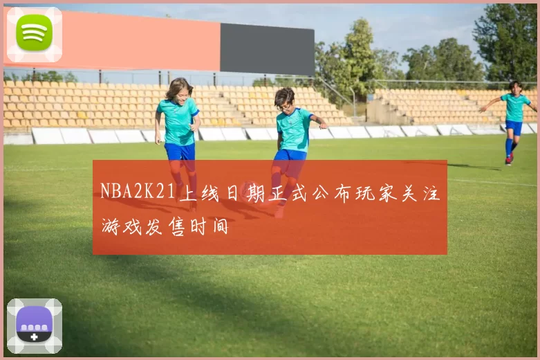 NBA2K21上线日期正式公布玩家关注游戏发售时间