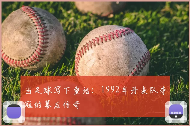当足球写下童话：1992年丹麦队夺冠的幕后传奇