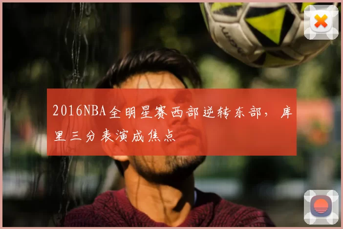 2016NBA全明星赛西部逆转东部，库里三分表演成焦点