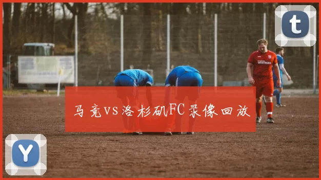 马竞vs洛杉矶FC录像回放