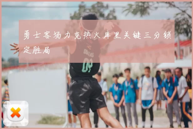 勇士客场力克热火库里关键三分锁定胜局