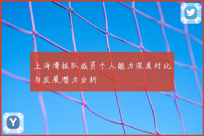 上海滑板队成员个人能力深度对比与发展潜力分析