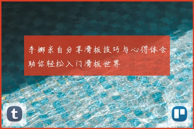 李娜亲自分享滑板技巧与心得体会助你轻松入门滑板世界