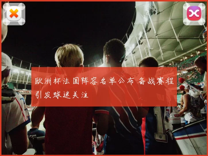 欧洲杯法国阵容名单公布 备战赛程引发球迷关注