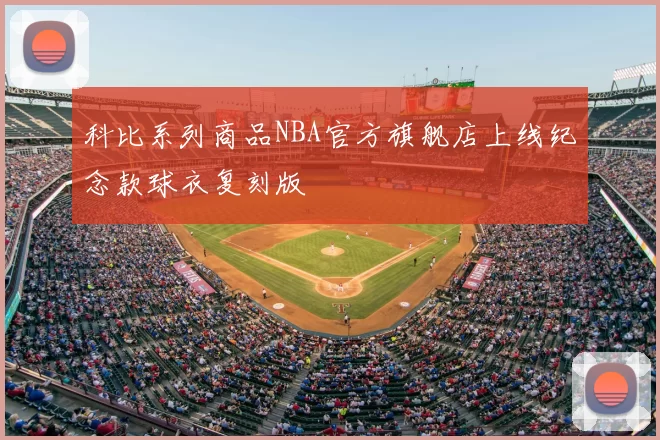 科比系列商品NBA官方旗舰店上线纪念款球衣复刻版