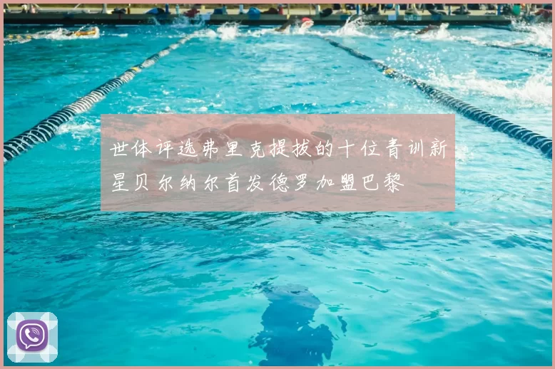 世体评选弗里克提拔的十位青训新星贝尔纳尔首发德罗加盟巴黎