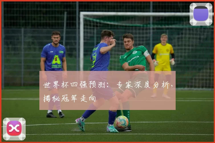 世界杯四强预测:专家深度分析,揭秘冠军走向