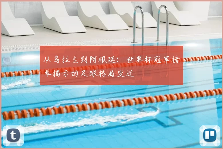 从乌拉圭到阿根廷:世界杯冠军榜单揭示的足球格局变迁