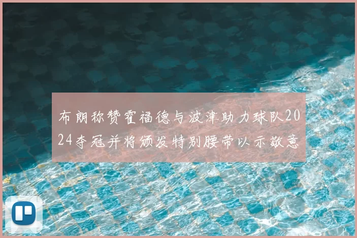 布朗称赞霍福德与波津助力球队2024夺冠并将颁发特别腰带以示敬意