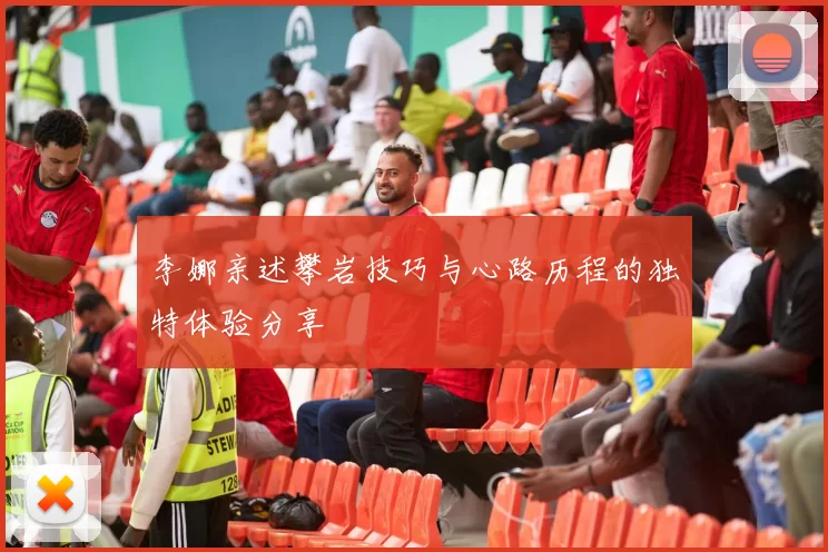 李娜亲述攀岩技巧与心路历程的独特体验分享