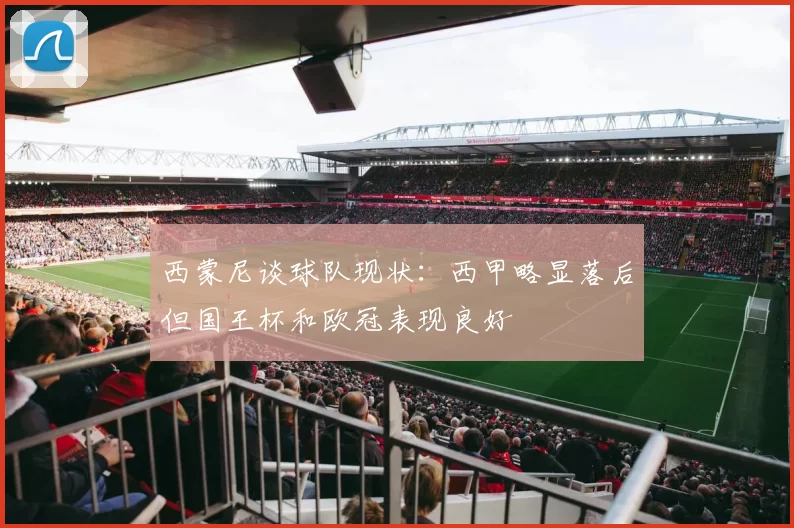西蒙尼谈球队现状：西甲略显落后但国王杯和欧冠表现良好