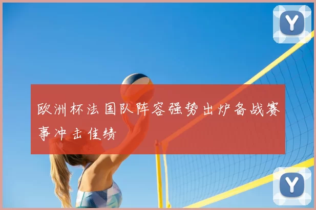 欧洲杯法国队阵容强势出炉备战赛事冲击佳绩
