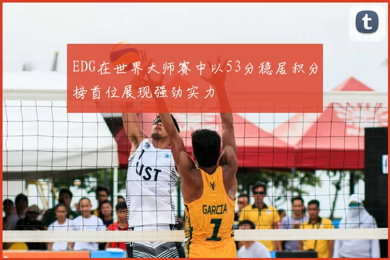 EDG在世界大师赛中以53分稳居积分榜首位展现强劲实力