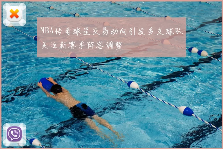 NBA传奇球星交易动向引发多支球队关注新赛季阵容调整