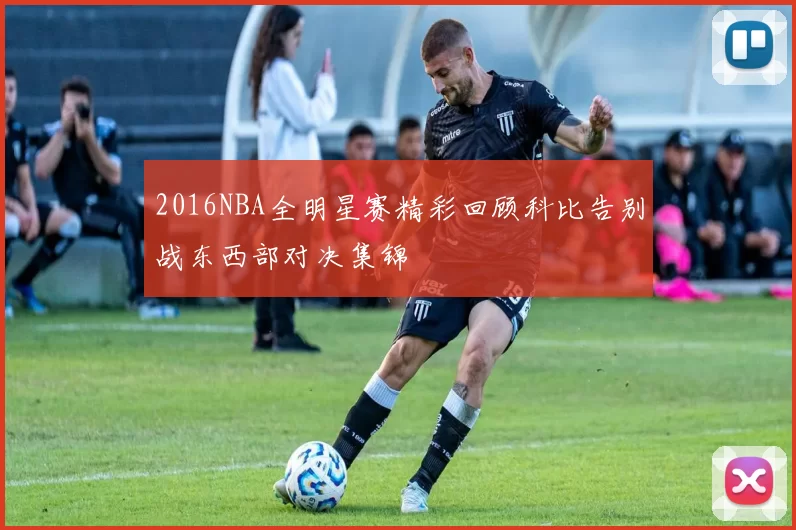 2016NBA全明星赛精彩回顾科比告别战东西部对决集锦